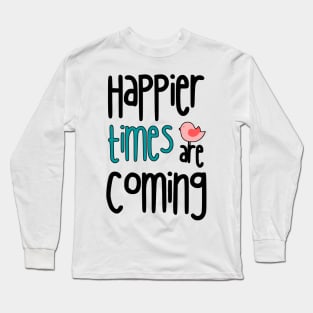 Happier Times Are Coming Long Sleeve T-Shirt